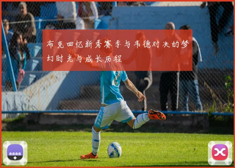 布克回忆新秀赛季与韦德对决的梦幻时光与成长历程