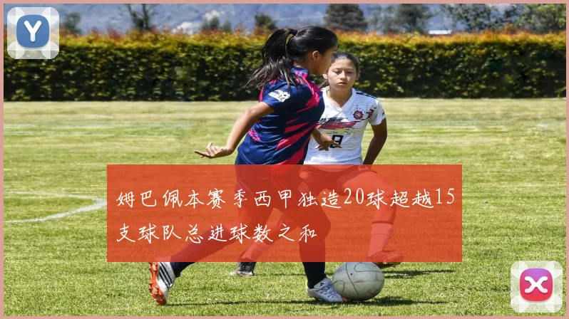 姆巴佩本赛季西甲独造20球超越15支球队总进球数之和