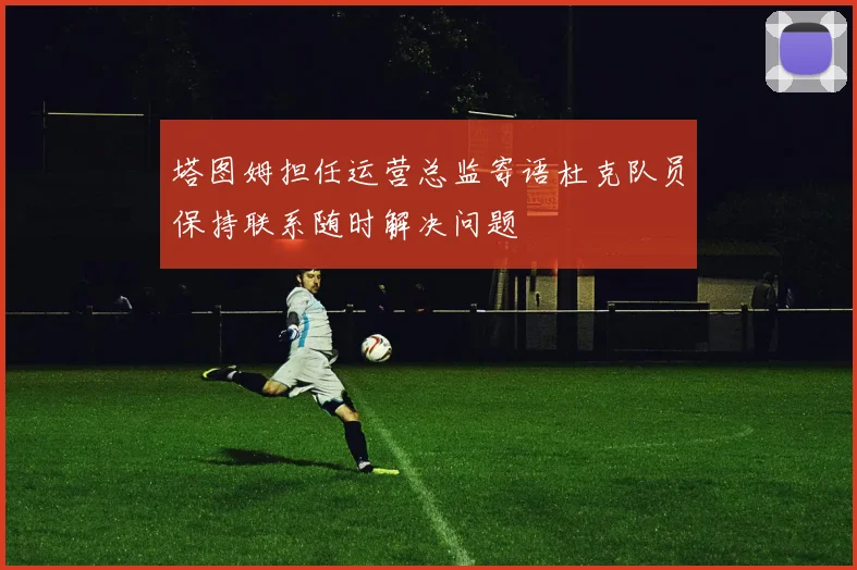 塔图姆担任运营总监寄语杜克队员保持联系随时解决问题
