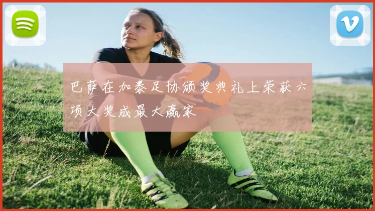 巴萨在加泰足协颁奖典礼上荣获六项大奖成最大赢家