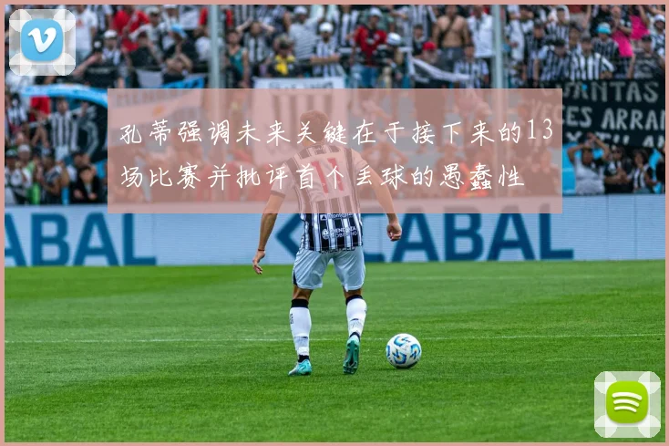 孔蒂强调未来关键在于接下来的13场比赛并批评首个丢球的愚蠢性