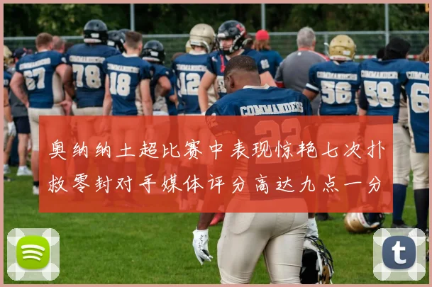 奥纳纳土超比赛中表现惊艳七次扑救零封对手媒体评分高达九点一分