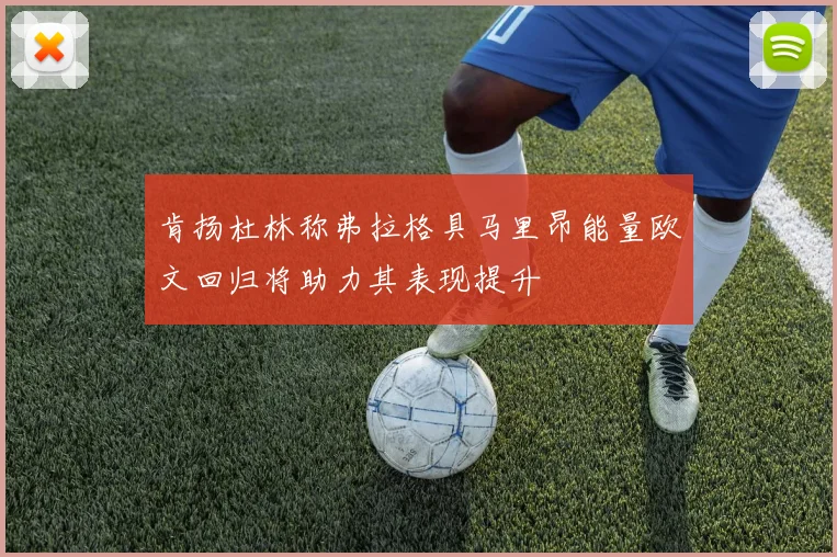 肯扬杜林称弗拉格具马里昂能量欧文回归将助力其表现提升