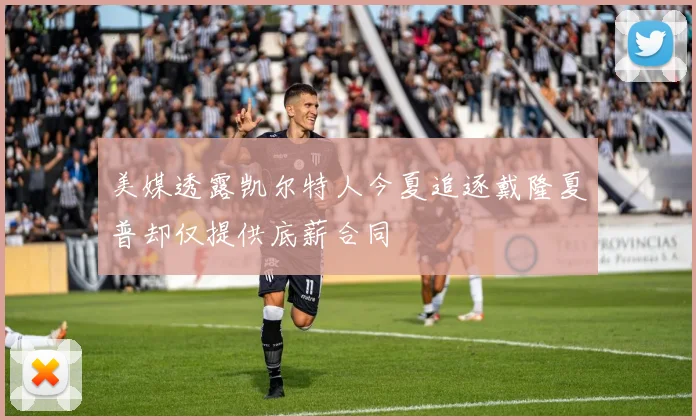 美媒透露凯尔特人今夏追逐戴隆夏普却仅提供底薪合同