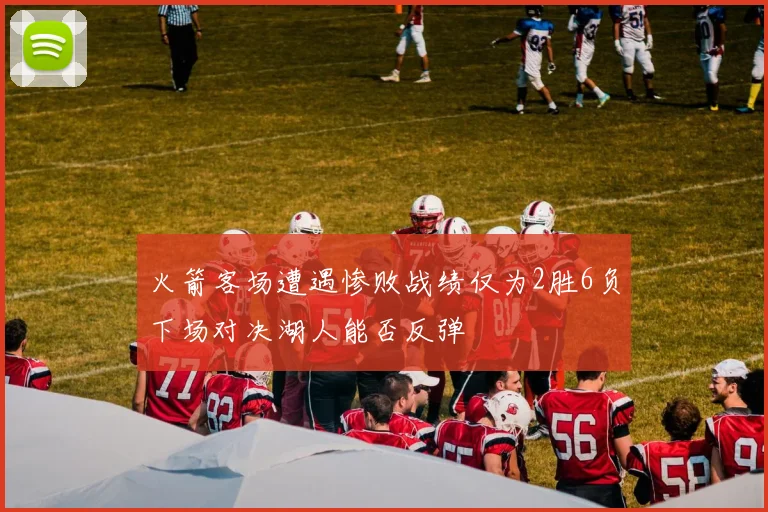火箭客场遭遇惨败战绩仅为2胜6负下场对决湖人能否反弹