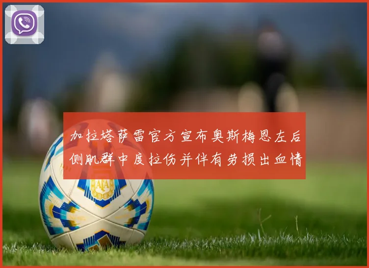 加拉塔萨雷官方宣布奥斯梅恩左后侧肌群中度拉伤并伴有劳损出血情况