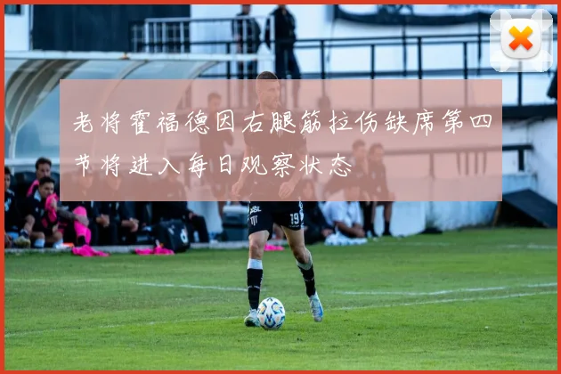 老将霍福德因右腿筋拉伤缺席第四节将进入每日观察状态