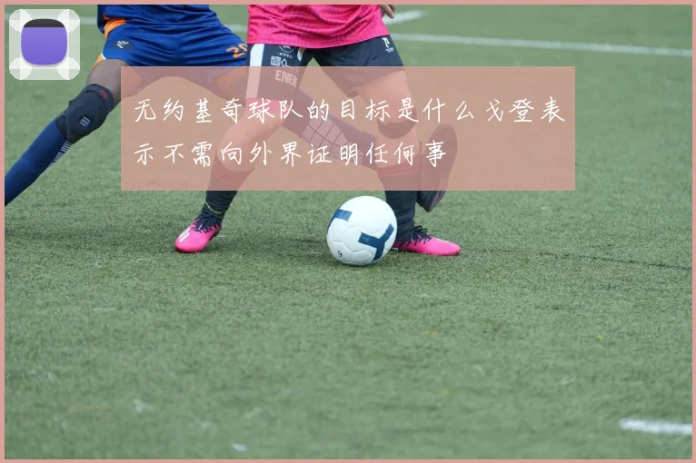 无约基奇球队的目标是什么戈登表示不需向外界证明任何事