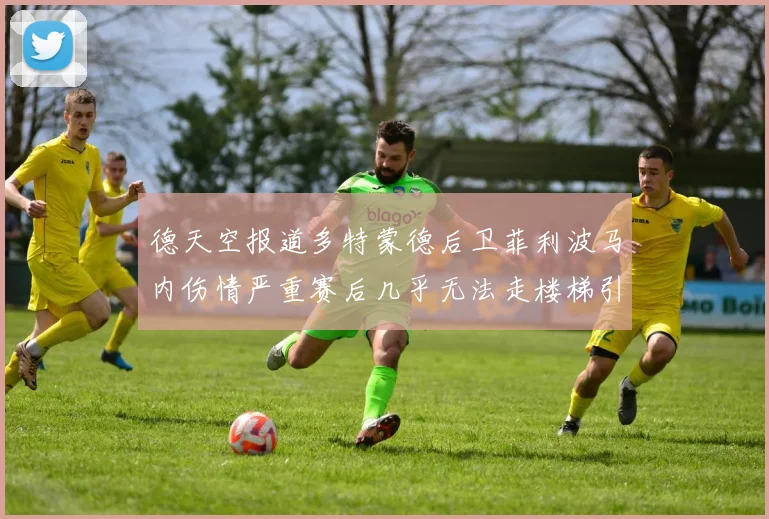 德天空报道多特蒙德后卫菲利波马内伤情严重赛后几乎无法走楼梯引发关注