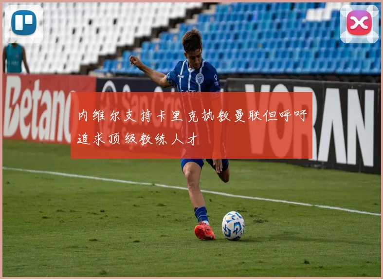 内维尔支持卡里克执教曼联但呼吁追求顶级教练人才