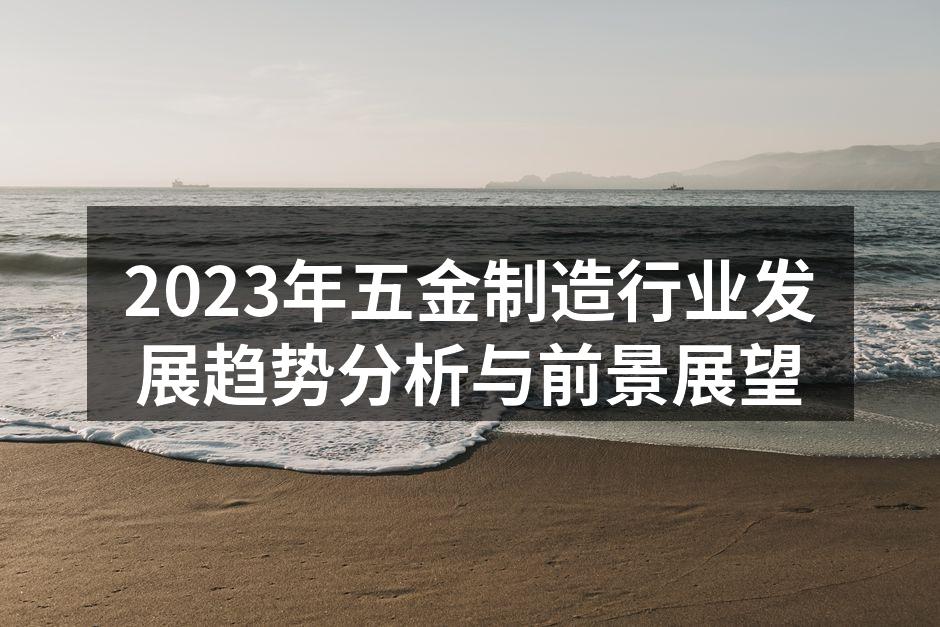 2023年五金制造行业发展趋势分析与前景展望