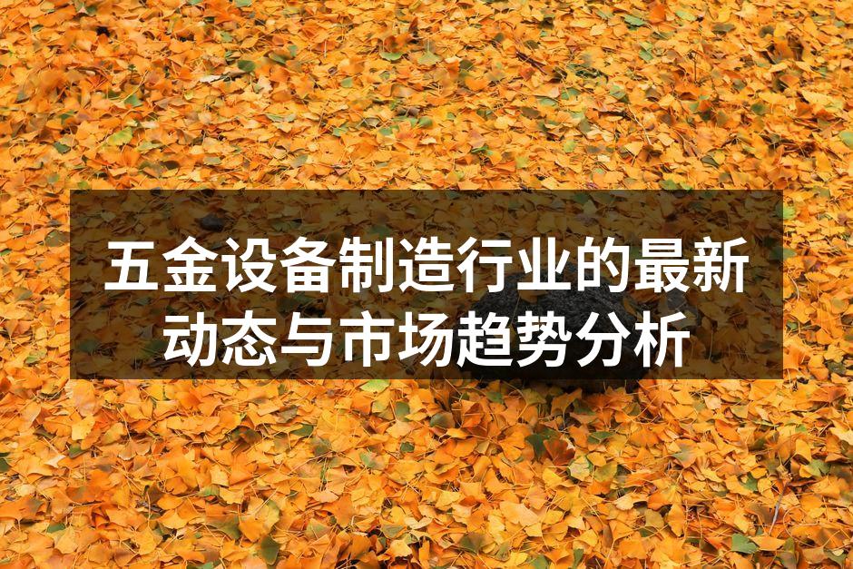 五金设备制造行业的最新动态与市场趋势分析