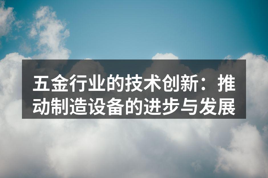 五金行业的技术创新:推动制造设备的进步与发展