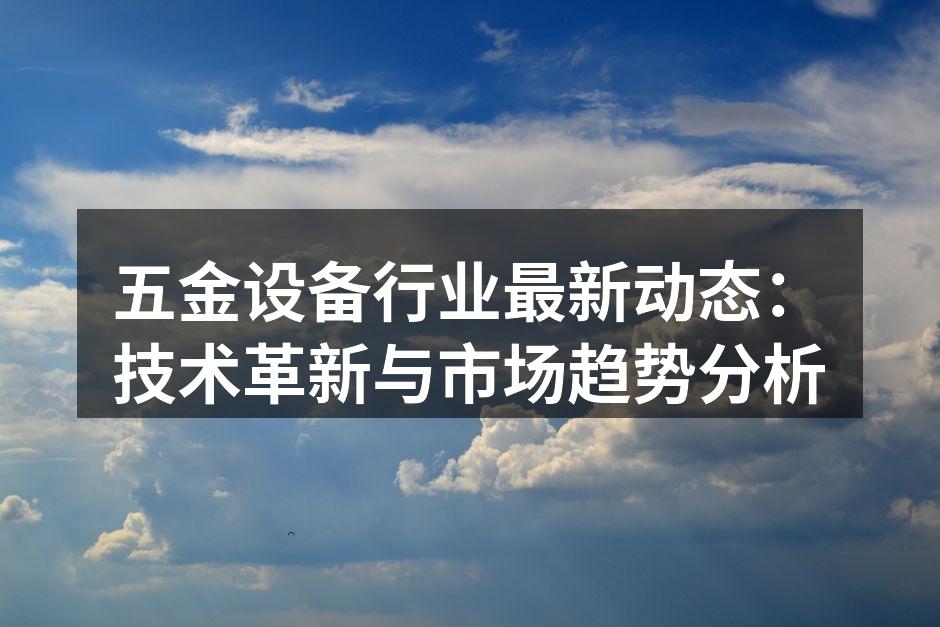五金设备行业最新动态:技术革新与市场趋势分析