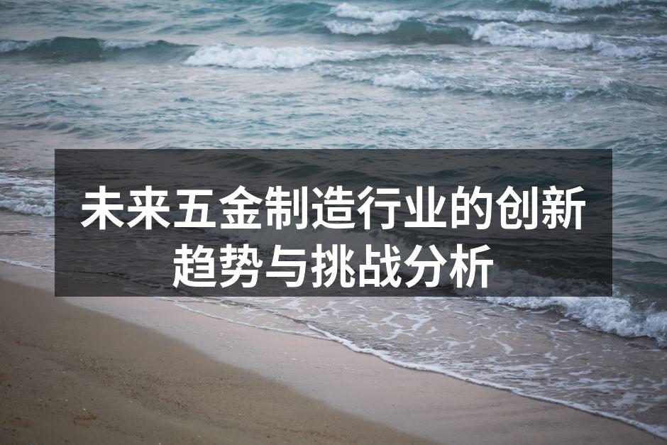 未来五金制造行业的创新趋势与挑战分析