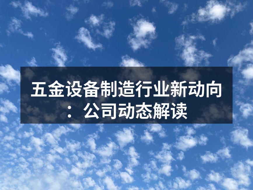 五金设备制造行业新动向：公司动态解读
