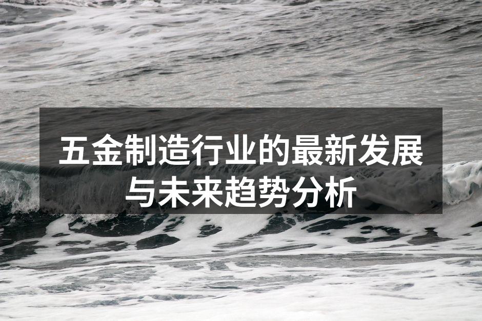 五金制造行业的最新发展与未来趋势分析