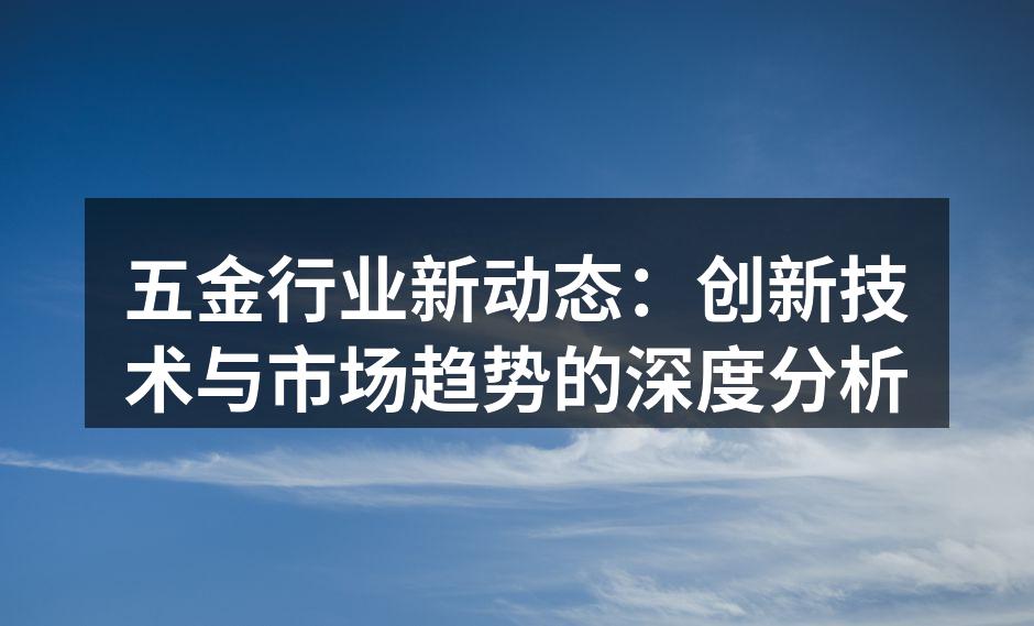 五金行业新动态:创新技术与市场趋势的深度分析