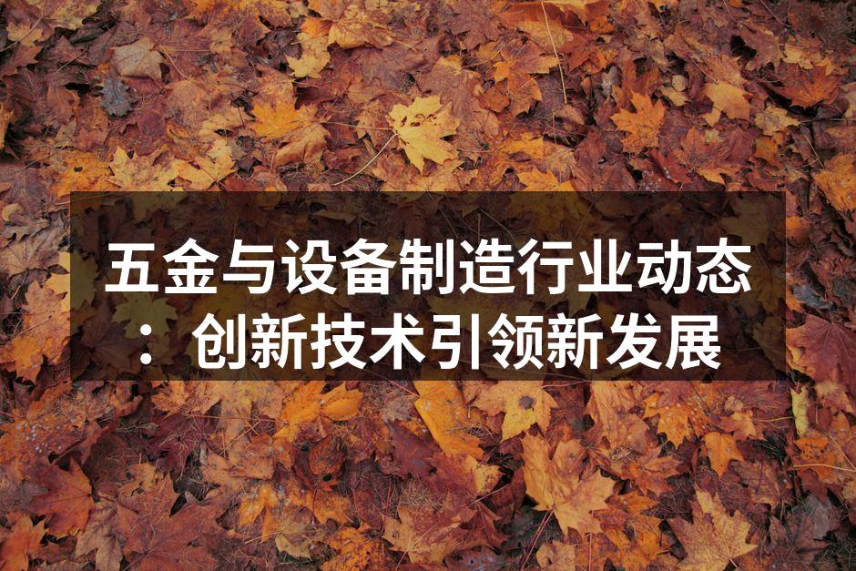 五金与设备制造行业动态:创新技术引领新发展
